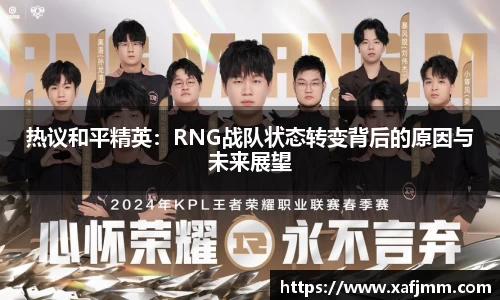 热议和平精英：RNG战队状态转变背后的原因与未来展望