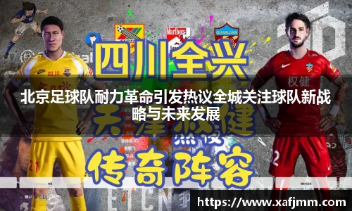 北京足球队耐力革命引发热议全城关注球队新战略与未来发展