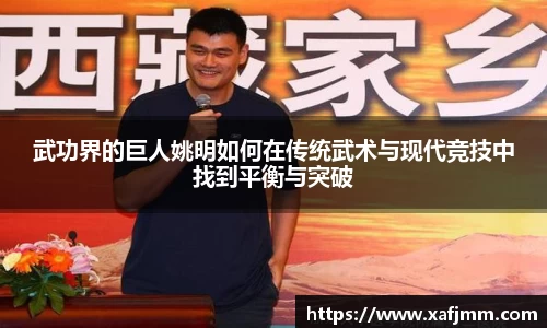 武功界的巨人姚明如何在传统武术与现代竞技中找到平衡与突破
