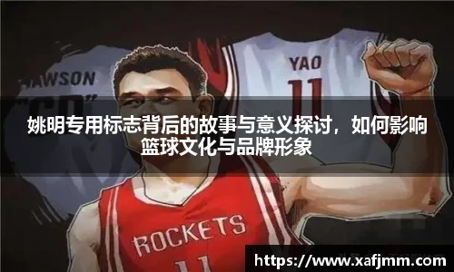 姚明专用标志背后的故事与意义探讨，如何影响篮球文化与品牌形象