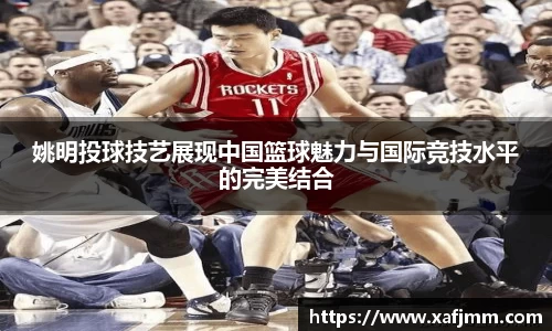 姚明投球技艺展现中国篮球魅力与国际竞技水平的完美结合