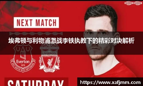埃弗顿与利物浦激战李铁执教下的精彩对决解析