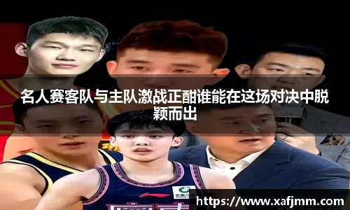 名人赛客队与主队激战正酣谁能在这场对决中脱颖而出