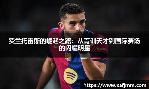 费兰托雷斯的崛起之路：从青训天才到国际赛场的闪耀明星