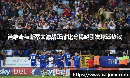 诺维奇与斯蒂文激战正酣比分揭晓引发球迷热议