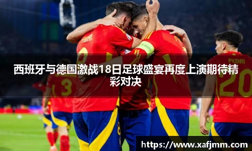 西班牙与德国激战18日足球盛宴再度上演期待精彩对决