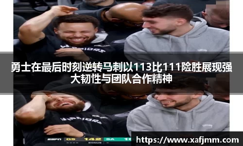 勇士在最后时刻逆转马刺以113比111险胜展现强大韧性与团队合作精神