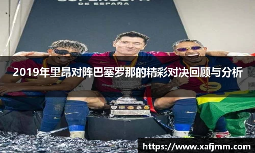2019年里昂对阵巴塞罗那的精彩对决回顾与分析