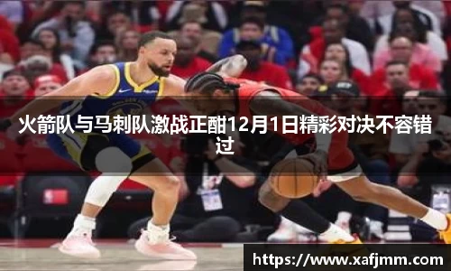 火箭队与马刺队激战正酣12月1日精彩对决不容错过