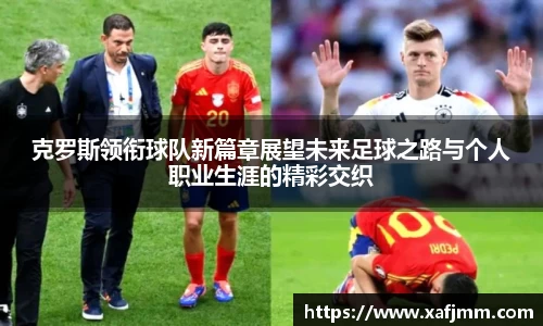 克罗斯领衔球队新篇章展望未来足球之路与个人职业生涯的精彩交织