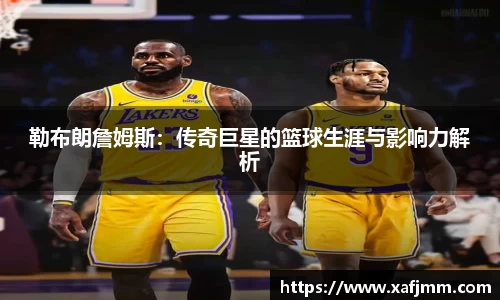 勒布朗詹姆斯：传奇巨星的篮球生涯与影响力解析